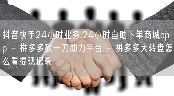 抖音快手24小时业务,24小时自助下单商